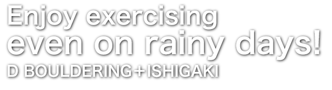 Enjoy exercising even on rainy days!/D BOULDERING＋/ISHIGAKI