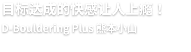 目标达成的快感让人上瘾！/ D-Bouldering Plus 熊本小山