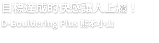 目標達成的快感讓人上癮！/ D-Bouldering Plus 熊本小山