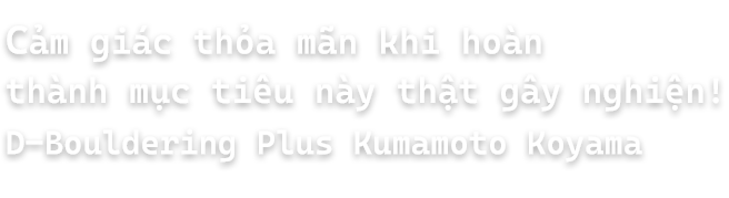 Cảm giác thỏa mãn khi hoàn thành mục tiêu này thật gây nghiện! / D-Bouldering Plus Kumamoto Koyama